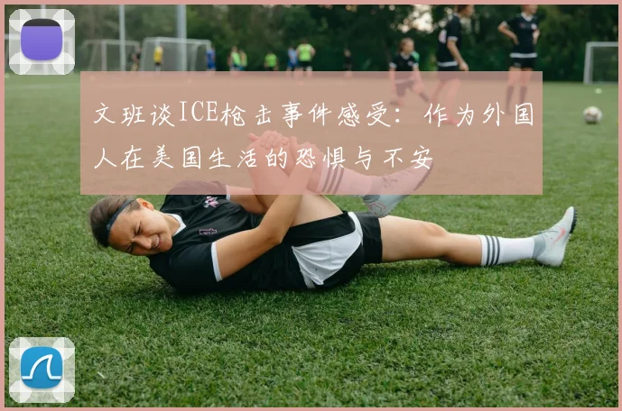 文班谈ICE枪击事件感受：作为外国人在美国生活的恐惧与不安