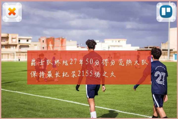 爵士队终结27年50分得分荒热火队保持最长纪录2155场之久