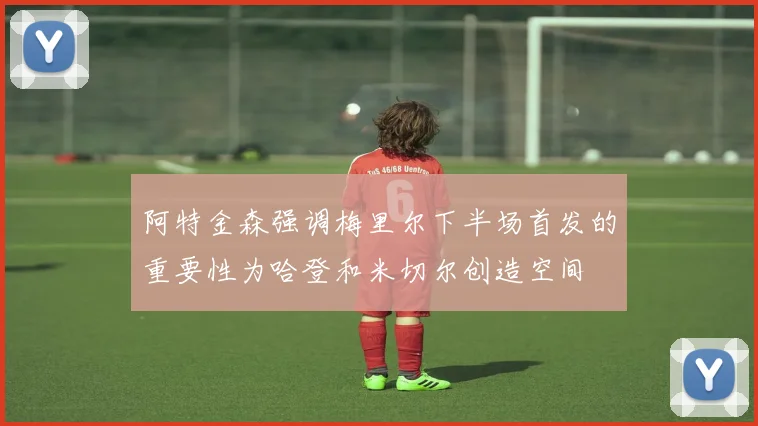 阿特金森强调梅里尔下半场首发的重要性为哈登和米切尔创造空间
