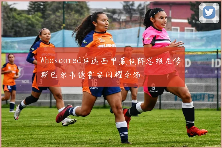 Whoscored评选西甲最佳阵容维尼修斯巴尔韦德霍安闪耀全场