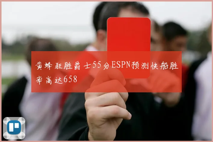 黄蜂狂胜爵士55分ESPN预测快船胜率高达658