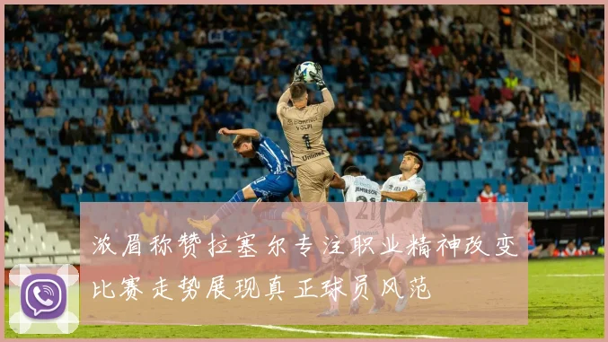 浓眉称赞拉塞尔专注职业精神改变比赛走势展现真正球员风范