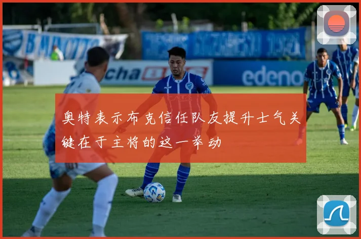 奥特表示布克信任队友提升士气关键在于主将的这一举动