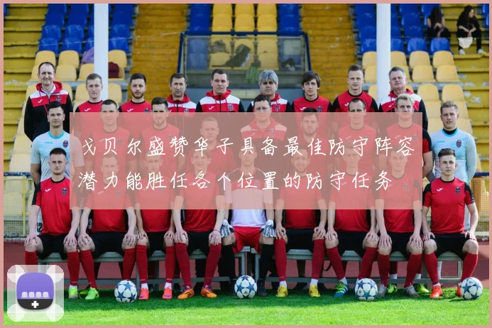 戈贝尔盛赞华子具备最佳防守阵容潜力能胜任各个位置的防守任务