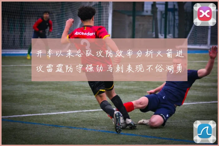开季以来各队攻防效率分析火箭进攻雷霆防守强劲马刺表现不俗湖勇船均处中游