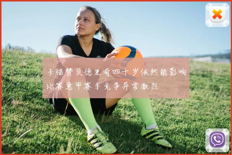 卡福赞莫德里奇四十岁依然能影响比赛意甲赛季竞争异常激烈