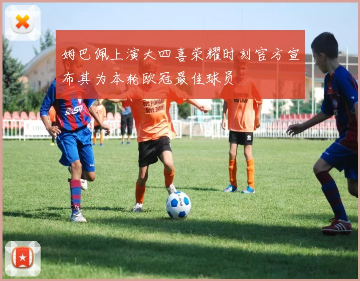 姆巴佩上演大四喜荣耀时刻官方宣布其为本轮欧冠最佳球员