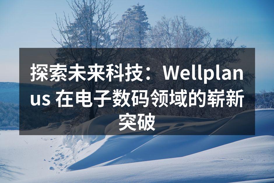探索未来科技：Wellplanus 在电子数码领域的崭新突破