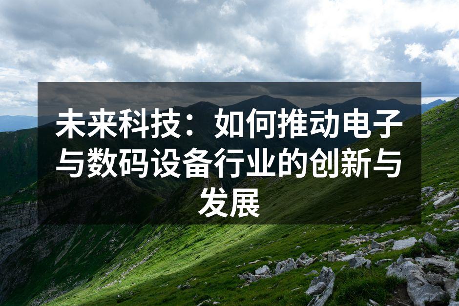 未来科技：如何推动电子与数码设备行业的创新与发展