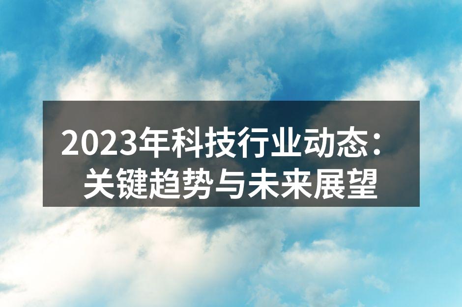 2023年科技行业动态：关键趋势与未来展望